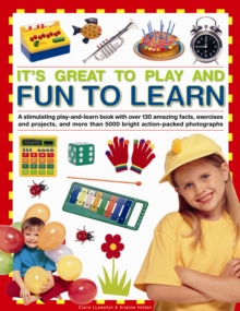 It's Great to Play and Fun to Learn : A Stimulating Play-and-learn Book with Over 130 Amazing Facts, Exercises and Projects, and More Than 5000 Bright Action-packed Photographs
