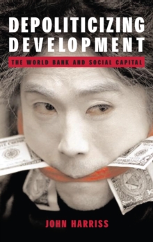 Depoliticizing Development : The World Bank and Social Capital, Paperback / softback Book Depoliticizing Development : The World Bank and Social Capital, Paperback / softback Book