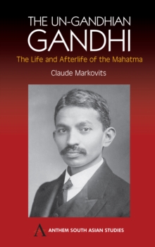 The Un-Gandhian Gandhi : The Life and Afterlife of the Mahatma, Hardback Book The Un-Gandhian Gandhi : The Life and Afterlife of the Mahatma, Hardback Book