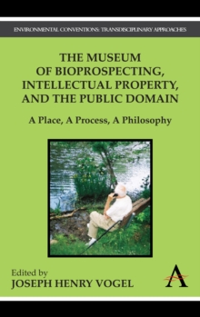 The Museum of Bioprospecting, Intellectual Property, and the Public Domain : A Place, A Process, A Philosophy, Hardback Book The Museum of Bioprospecting, Intellectual Property, and the Public Domain : A Place, A Process, A Philosophy, Hardback Book
