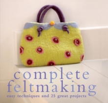 Complete Feltmaking : Easy Techniques and 25 Great Projects, Paperback Book Complete Feltmaking : Easy Techniques and 25 Great Projects, Paperback Book