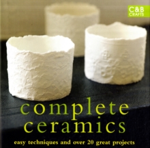 Complete Ceramics : Easy techniques and over 20 great projects, Hardback Book Complete Ceramics : Easy techniques and over 20 great projects, Hardback Book