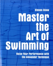 Master the Art of Swimming : Raising Your Performance with the Alexander Technique, Paperback Book Master the Art of Swimming : Raising Your Performance with the Alexander Technique, Paperback Book