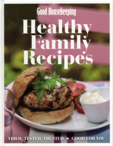 Good Housekeeping Healthy Family Recipes : Tried, Tested, Trusted: Good for You, Hardback Book Good Housekeeping Healthy Family Recipes : Tried, Tested, Trusted: Good for You, Hardback Book
