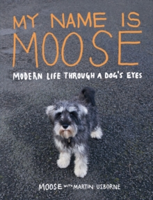 My Name is Moose: Modern Life Through A Dog's Eyes, Hardback Book My Name is Moose: Modern Life Through A Dog's Eyes, Hardback Book