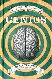 How To Be A Genius : Brain training for the idle minded, Hardback Book How To Be A Genius : Brain training for the idle minded, Hardback Book