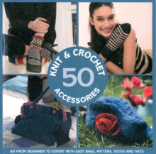 50 Knit and Crochet Accessories: Go from Beginner to Expert with Easy Bags, Mittens, Socks and Hats, Paperback Book 50 Knit and Crochet Accessories: Go from Beginner to Expert with Easy Bags, Mittens, Socks and Hats, Paperback Book