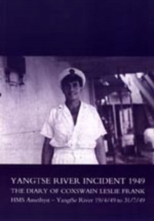 Yangtse River Incident 1949 : The Diary of Coxswain Leslie Frank: HMS Amethyst - Yangtse River 19/4/49 to 31/7/49, Paperback Book Yangtse River Incident 1949 : The Diary of Coxswain Leslie Frank: HMS Amethyst - Yangtse River 19/4/49 to 31/7/49, Paperback Book