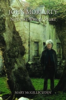 John Moriarty : Not the Whole Story, Paperback / softback Book John Moriarty : Not the Whole Story, Paperback / softback Book