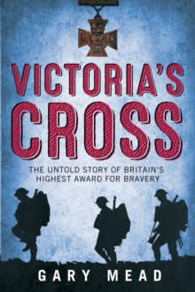 The Victoria's Cross : The Untold Story of Britain's Highest Award for Bravery, Hardback Book The Victoria's Cross : The Untold Story of Britain's Highest Award for Bravery, Hardback Book