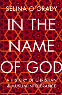 In the Name of God : A History of Christian and Muslim Intolerance