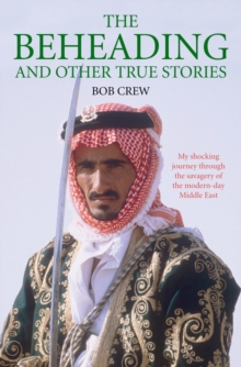 The Beheading and Other True Stories : My Shocking Journey Through the Savagery of the Modern-Day Middle East, Paperback Book The Beheading and Other True Stories : My Shocking Journey Through the Savagery of the Modern-Day Middle East, Paperback Book