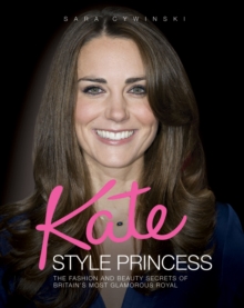 Kate - Style Princess : The Fashion and Beauty Secrets of Britain's Most Glamorous Royal, Hardback Book Kate - Style Princess : The Fashion and Beauty Secrets of Britain's Most Glamorous Royal, Hardback Book