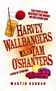 Harvey Wallbangers and Tam O'Shanters : A Book of Eponyms - The People Who Inspired the Words We Use Every Day, Hardback Book Harvey Wallbangers and Tam O'Shanters : A Book of Eponyms - The People Who Inspired the Words We Use Every Day, Hardback Book