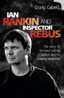 Ian Rankin & Inspector Rebus : The Official Story of the Bestselling Author and his Ruthless Detective