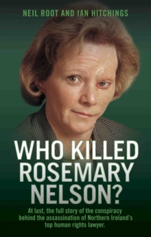 Who Killed Rosemary Nelson? : At last, the full story of the conspiracy behind the assasination of Northern Ireland's top human ri