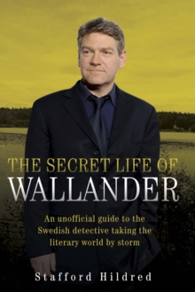 The Secret Life of Wallander : An Unofficial Guide to the Swedish Detective Taking the Literary World by Storm