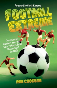 Football Extreme : The craziesy, funniest and most bizarre facts from the world of football