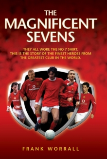 The Magnificent Sevens : This is the story of the Finest Heroes from the Greatest Club in the World, Including George Best, Eric Cantona, David Beckham, Cristiano Ronaldo & Bryan Robson