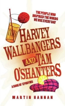 Harvey Wallbangers and Tam O'Shanters : A Book of Eponyms - The People Who Inspired the Words We Use Every Day