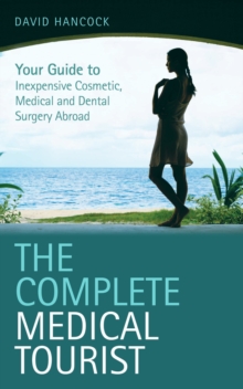 The Complete Medical Tourist : Your Guide to Inexpensive and Safe Cosmetic and Medical Surgery Overseas