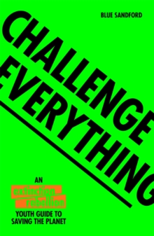 Challenge Everything : An Extinction Rebellion Youth guide to saving the planet