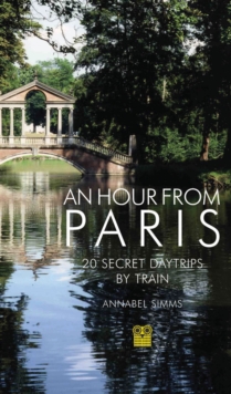 An Hour from Paris : 20 Secret Daytrips by Train