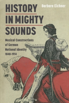 History in Mighty Sounds - Musical Constructions of German National Identity, 1848 -1914, Hardback Book History in Mighty Sounds - Musical Constructions of German National Identity, 1848 -1914, Hardback Book
