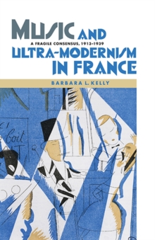 Music and Ultra-Modernism in France - A Fragile Consensus, 1913-1939, Hardback Book Music and Ultra-Modernism in France - A Fragile Consensus, 1913-1939, Hardback Book
