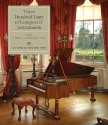 Three Hundred Years of Composers' Instruments : The Cobbe Collection, Hardback Book Three Hundred Years of Composers' Instruments : The Cobbe Collection, Hardback Book