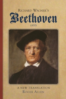 Richard Wagner's <I>Beethoven</I> (1870) : A New Translation, Hardback Book Richard Wagner's <I>Beethoven</I> (1870) : A New Translation, Hardback Book