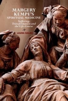 Margery Kempe's Spiritual Medicine : Suffering, Transformation and the Life-Course