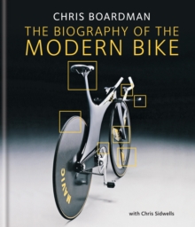 Chris Boardman: The Biography of the Modern Bike : The Ultimate History of Bike Design