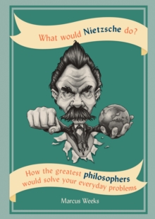 What Would Nietzsche Do? : How the greatest philosophers would solve your everyday problems