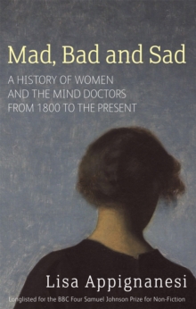 Mad, Bad And Sad : A History of Women and the Mind Doctors from 1800 to the Present