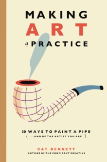 Making Art a Practice : How to Be the Artist You Are, Paperback / softback Book Making Art a Practice : How to Be the Artist You Are, Paperback / softback Book