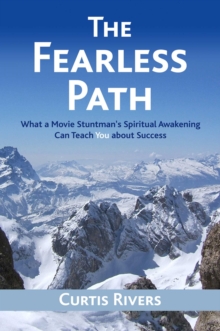 The Fearless Path : What a Movie Stuntman's Spiritual Awakening Can Teach You about Success