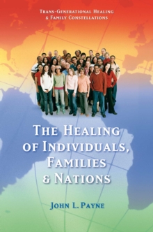 The Healing of Individuals, Families & Nations : Transgenerational Healing & Family Constellations Book 1