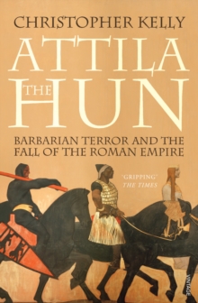 Attila The Hun : Barbarian Terror and the Fall of the Roman Empire