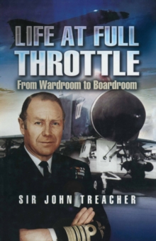 Life at Full Throttle : The Memoirs of Admiral Sir John Treacher, Hardback Book Life at Full Throttle : The Memoirs of Admiral Sir John Treacher, Hardback Book