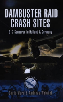 Dambuster Crash Sites : 617 Squadron in Holland and Germany, Paperback Book Dambuster Crash Sites : 617 Squadron in Holland and Germany, Paperback Book