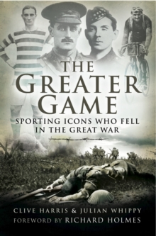 The Greater Game : Sporting Icons Who Fell in the Great War, Hardback Book The Greater Game : Sporting Icons Who Fell in the Great War, Hardback Book