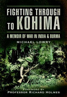 Fighting Through to Kohima: A Memoir of War in India & Burma