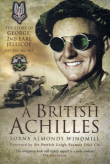 A British Achilles : The Story of George, 2nd Earl Jellicoe KBE DSO MC FRS 20th Century Soldier, Politician, Statesman