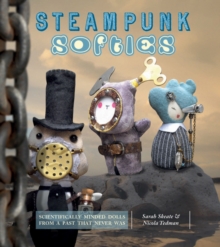 Steampunk Softies : 8 Scientifically Minded Dolls from a Past That Never Was, Paperback Book Steampunk Softies : 8 Scientifically Minded Dolls from a Past That Never Was, Paperback Book