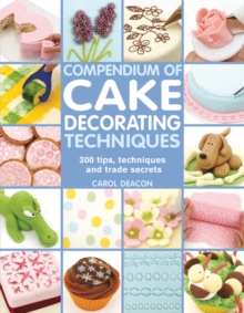 Compendium of Cake Decorating Techniques : 300 Tips, Techniques and Trade Secrets