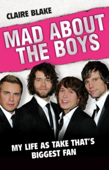 Mad About the Boys : My Life as "Take That's" Biggest Fan, Hardback Book Mad About the Boys : My Life as "Take That's" Biggest Fan, Hardback Book