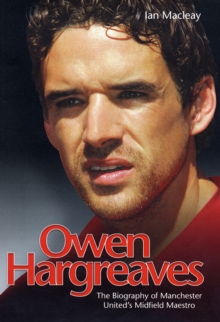 Owen Hargreaves : The Biography of Manchester United's Midfield Maestro, Hardback Book Owen Hargreaves : The Biography of Manchester United's Midfield Maestro, Hardback Book