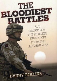 Bloodiest Battles : True Stories of the Fiercest Firefights from the Afghan War, Hardback Book Bloodiest Battles : True Stories of the Fiercest Firefights from the Afghan War, Hardback Book