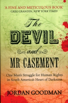 The Devil and Mr Casement : One Mans Struggle for Human Rights in South Americas Heart of Darkness